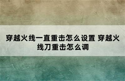 穿越火线一直重击怎么设置 穿越火线刀重击怎么调